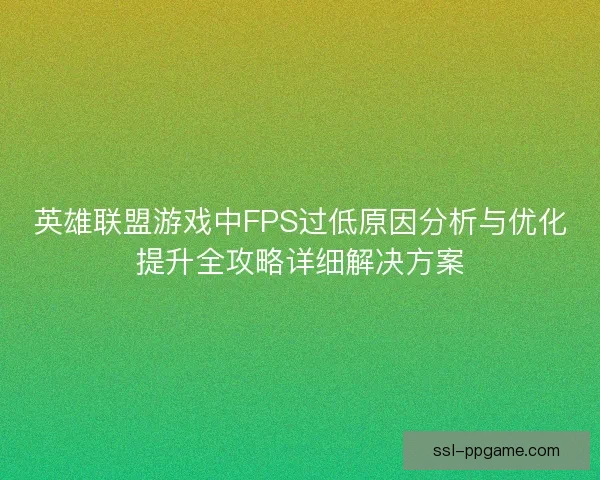 英雄联盟游戏中FPS过低原因分析与优化提升全攻略详细解决方案